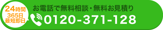 24時間365日最短即日 お電話で無料相談・無料お見積り 0120-371-128