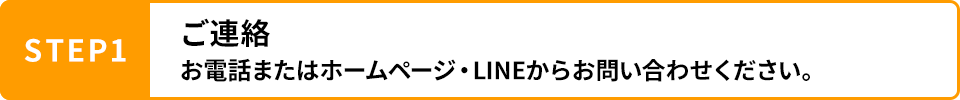 STEP1 ご連絡 お電話またはホームページ・LINEからお問い合わせください。