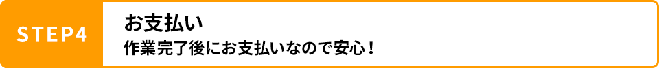 STEP4 お支払い 作業完了後にお支払いなので安心！